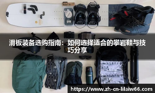 滑板装备选购指南：如何选择适合的攀岩鞋与技巧分享