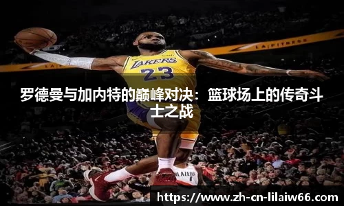 罗德曼与加内特的巅峰对决：篮球场上的传奇斗士之战
